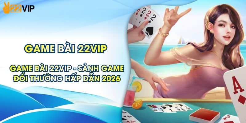 Game Bài 22VIP - Sảnh Game Đổi Thưởng Hấp Dẫn 2026