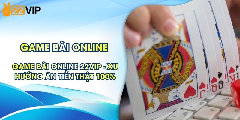 Game Bài Online 22VIP - Xu Hướng Ăn Tiền Thật 100%