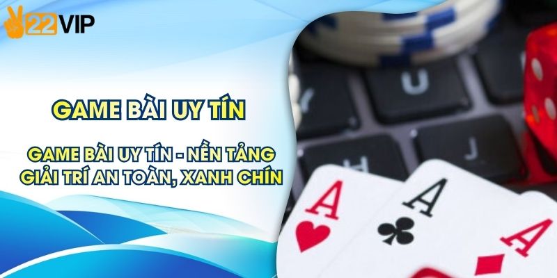 Game Bài Uy Tín - Nền Tảng Giải Trí An Toàn, Xanh Chín
