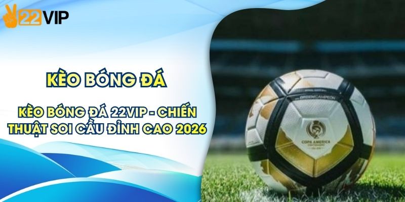 Kèo Bóng Đá 22VIP - Chiến Thuật Soi Cầu Đỉnh Cao 2026