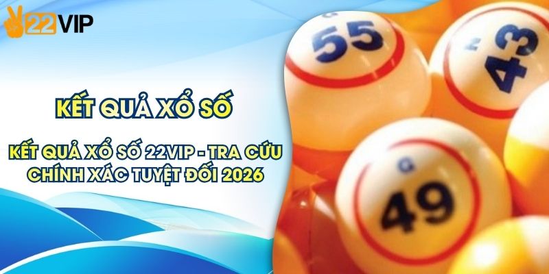 Kết Quả Xổ Số 22VIP - Tra Cứu Chính Xác Tuyệt Đối 2026