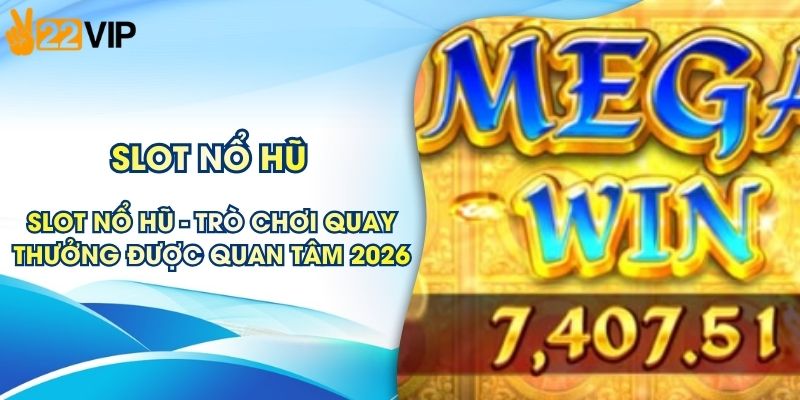 Slot Nổ Hũ - Trò Chơi Quay Thưởng Được Quan Tâm 2026